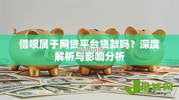 借呗属于网贷平台贷款吗?深度解析与影响分析 借呗属于网贷平台贷款吗?深度解析与影响分析