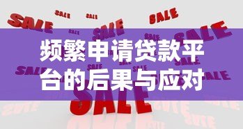 频繁申请贷款平台的后果与应对策略 频繁申请贷款平台的后果与应对策略