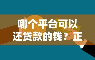 哪个平台可以还贷款的钱?正规渠道与注意事项详解 哪个平台可以还贷款的钱?正规渠道与注意事项详解