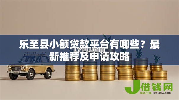 乐至县小额贷款平台有哪些？最新推荐及申请攻略