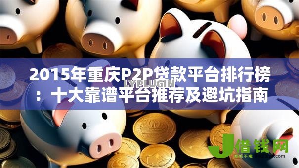 2015年重庆P2P贷款平台排行榜:十大靠谱平台推荐及避坑指南 2015年重庆P2P贷款平台排行榜:十大靠谱平台推荐及避坑指南