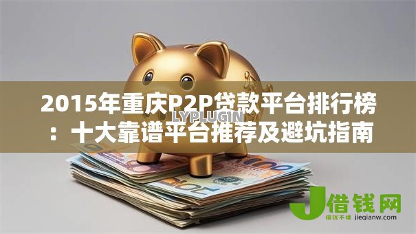 2015年重庆P2P贷款平台排行榜:十大靠谱平台推荐及避坑指南 2015年重庆P2P贷款平台排行榜:十大靠谱平台推荐及避坑指南
