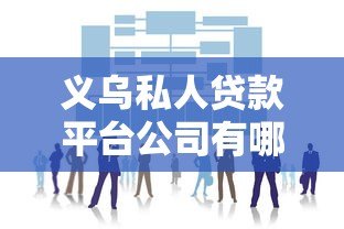 义乌私人贷款平台公司有哪些靠谱选择？