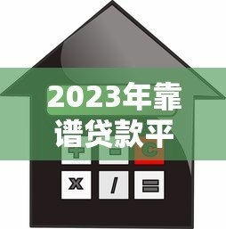 2023年靠谱贷款平台推荐:快速审批低利率平台精选 2023年靠谱贷款平台推荐:快速审批低利率平台精选