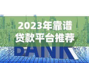 2023年靠谱贷款平台推荐:快速审批低利率平台精选 2023年靠谱贷款平台推荐:快速审批低利率平台精选