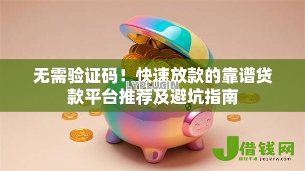 无需验证码!快速放款的靠谱贷款平台推荐及避坑指南 无需验证码!快速放款的靠谱贷款平台推荐及避坑指南