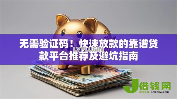 无需验证码!快速放款的靠谱贷款平台推荐及避坑指南 无需验证码!快速放款的靠谱贷款平台推荐及避坑指南