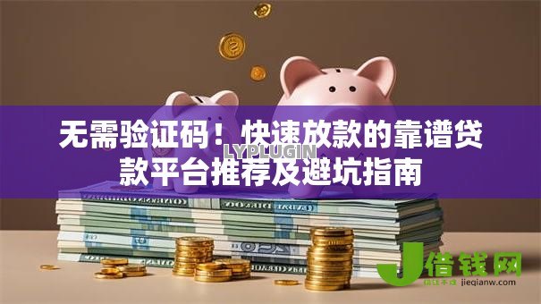 无需验证码!快速放款的靠谱贷款平台推荐及避坑指南 无需验证码!快速放款的靠谱贷款平台推荐及避坑指南