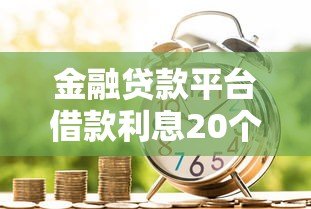 金融贷款平台借款利息20个点?这些关键点必须知道 金融贷款平台借款利息20个点?这些关键点必须知道