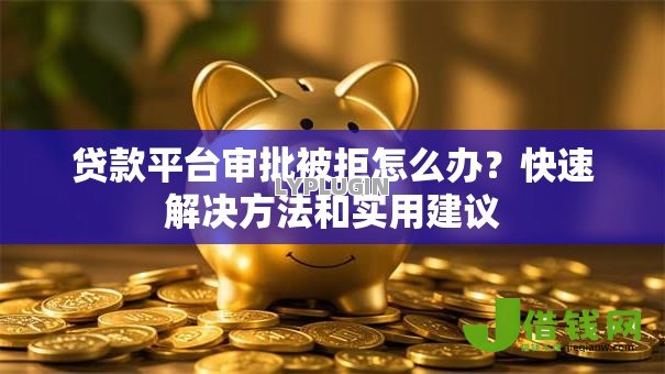 贷款平台审批被拒怎么办?快速解决方法和实用建议 贷款平台审批被拒怎么办?快速解决方法和实用建议