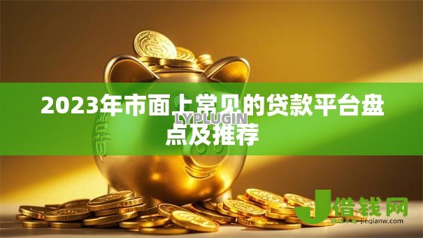 2023年市面上常见的贷款平台盘点及推荐 2023年市面上常见的贷款平台盘点及推荐