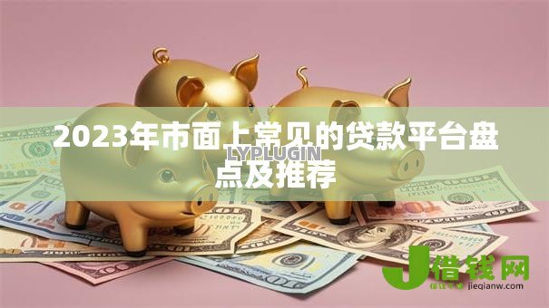 2023年市面上常见的贷款平台盘点及推荐 2023年市面上常见的贷款平台盘点及推荐
