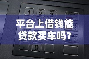 平台上借钱能贷款买车吗?5大关键点解析 平台上借钱能贷款买车吗?5大关键点解析