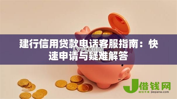 建行信用贷款电话客服指南：快速申请与疑难解答