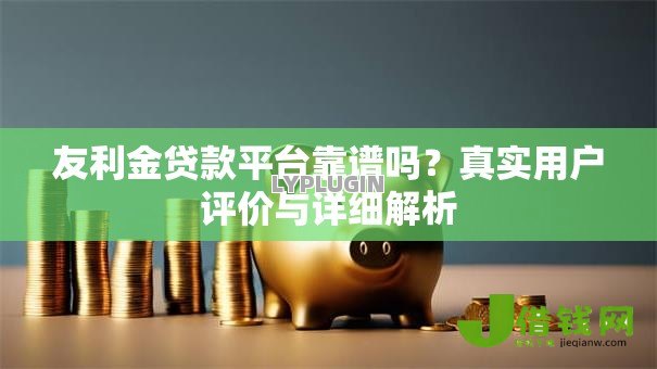 友利金贷款平台靠谱吗?真实用户评价与详细解析 友利金贷款平台靠谱吗?真实用户评价与详细解析