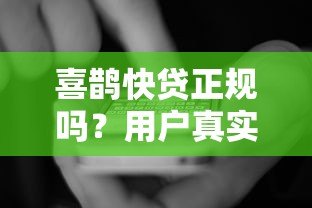 喜鹊快贷正规吗?用户真实评价+申请攻略大揭秘 喜鹊快贷正规吗?用户真实评价+申请攻略大揭秘
