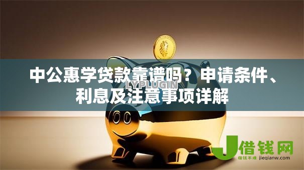 中公惠学贷款靠谱吗?申请条件、利息及注意事项详解 中公惠学贷款靠谱吗?申请条件、利息及注意事项详解