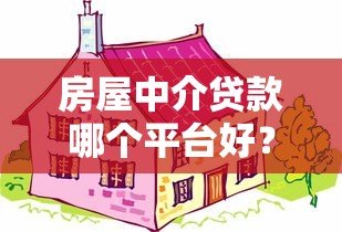 房屋中介贷款哪个平台好?2023最新靠谱推荐 房屋中介贷款哪个平台好?2023最新靠谱推荐