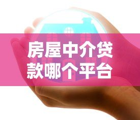 房屋中介贷款哪个平台好?2023最新靠谱推荐 房屋中介贷款哪个平台好?2023最新靠谱推荐