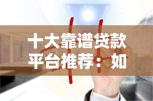 十大靠谱贷款平台推荐：如何安全借贷不踩坑