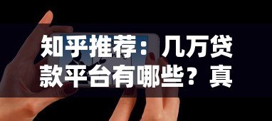 知乎推荐:几万贷款平台有哪些?真实测评与选择攻略 知乎推荐:几万贷款平台有哪些?真实测评与选择攻略