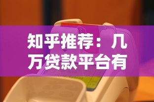 知乎推荐:几万贷款平台有哪些?真实测评与选择攻略 知乎推荐:几万贷款平台有哪些?真实测评与选择攻略