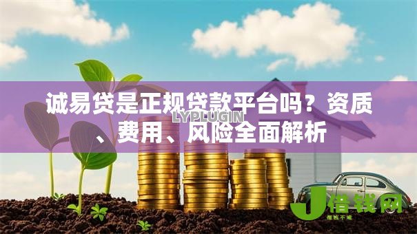 诚易贷是正规贷款平台吗?资质、费用、风险全面解析 诚易贷是正规贷款平台吗?资质、费用、风险全面解析