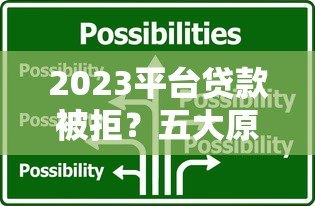 2023平台贷款被拒?五大原因解析及应对策略 2023平台贷款被拒?五大原因解析及应对策略