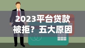 2023平台贷款被拒?五大原因解析及应对策略 2023平台贷款被拒?五大原因解析及应对策略