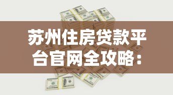 苏州住房贷款平台官网全攻略：流程、利率、注意事项