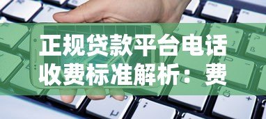 正规贷款平台电话收费标准解析:费用透明无隐藏套路 正规贷款平台电话收费标准解析:费用透明无隐藏套路