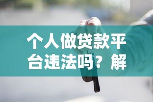 个人做贷款平台违法吗?解读法律风险与合规要点 个人做贷款平台违法吗?解读法律风险与合规要点