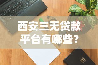 西安三无贷款平台有哪些？如何识别风险并找到正规渠道