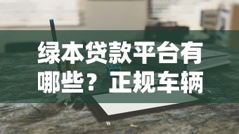 绿本贷款平台有哪些?正规车辆抵押贷款机构推荐 绿本贷款平台有哪些?正规车辆抵押贷款机构推荐