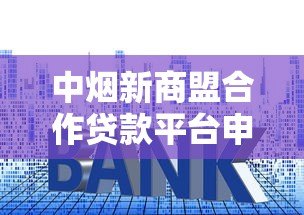 中烟新商盟合作贷款平台申请攻略：额度、利率、流程全解析
