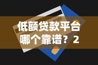 低额贷款平台哪个靠谱?2023年十大低息平台实测对比 低额贷款平台哪个靠谱?2023年十大低息平台实测对比