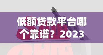 低额贷款平台哪个靠谱?2023年十大低息平台实测对比 低额贷款平台哪个靠谱?2023年十大低息平台实测对比