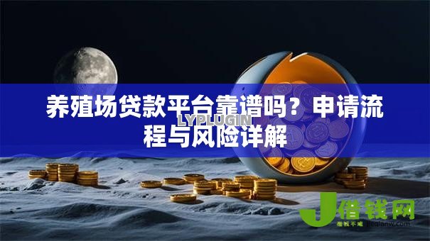 养殖场贷款平台靠谱吗?申请流程与风险详解 养殖场贷款平台靠谱吗?申请流程与风险详解