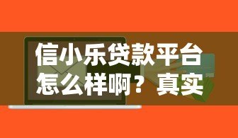 信小乐贷款平台怎么样啊?真实评测+用户反馈,一文看懂是否靠谱! 信小乐贷款平台怎么样啊?真实评测+用户反馈,一文看懂是否靠谱!