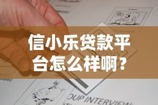 信小乐贷款平台怎么样啊?真实评测+用户反馈,一文看懂是否靠谱! 信小乐贷款平台怎么样啊?真实评测+用户反馈,一文看懂是否靠谱!