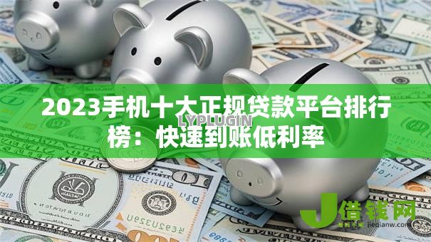 2023手机十大正规贷款平台排行榜：快速到账低利率