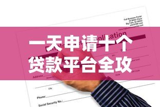 一天申请十个贷款平台全攻略:流程、风险与注意事项 一天申请十个贷款平台全攻略:流程、风险与注意事项