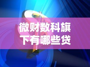 微财数科旗下有哪些贷款平台?这5款产品你一定得知道 微财数科旗下有哪些贷款平台?这5款产品你一定得知道