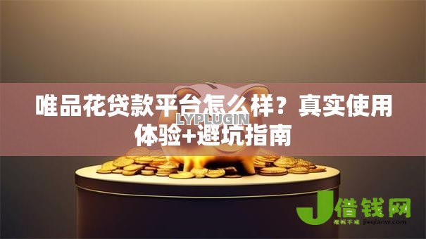 唯品花贷款平台怎么样?真实使用体验+避坑指南 唯品花贷款平台怎么样?真实使用体验+避坑指南