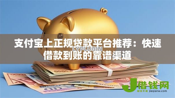支付宝上正规贷款平台推荐:快速借款到账的靠谱渠道 支付宝上正规贷款平台推荐:快速借款到账的靠谱渠道
