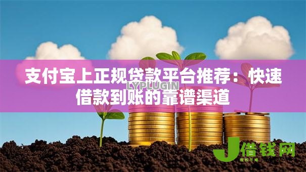 支付宝上正规贷款平台推荐:快速借款到账的靠谱渠道 支付宝上正规贷款平台推荐:快速借款到账的靠谱渠道