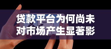 贷款平台为何尚未对市场产生显著影响?原因解析与未来展望 贷款平台为何尚未对市场产生显著影响?原因解析与未来展望