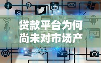 贷款平台为何尚未对市场产生显著影响?原因解析与未来展望 贷款平台为何尚未对市场产生显著影响?原因解析与未来展望