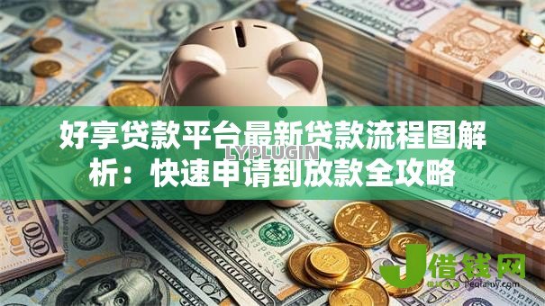 好享贷款平台最新贷款流程图解析:快速申请到放款全攻略 好享贷款平台最新贷款流程图解析:快速申请到放款全攻略
