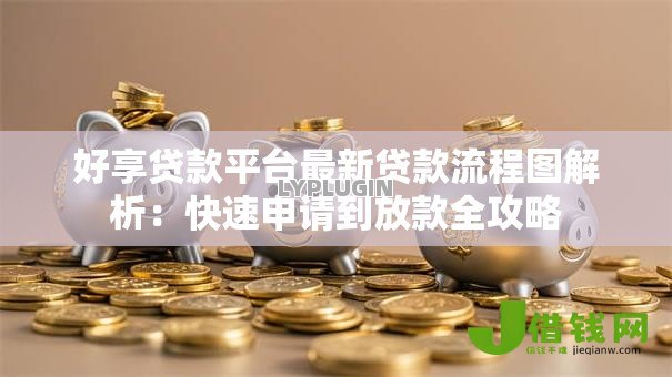 好享贷款平台最新贷款流程图解析:快速申请到放款全攻略 好享贷款平台最新贷款流程图解析:快速申请到放款全攻略